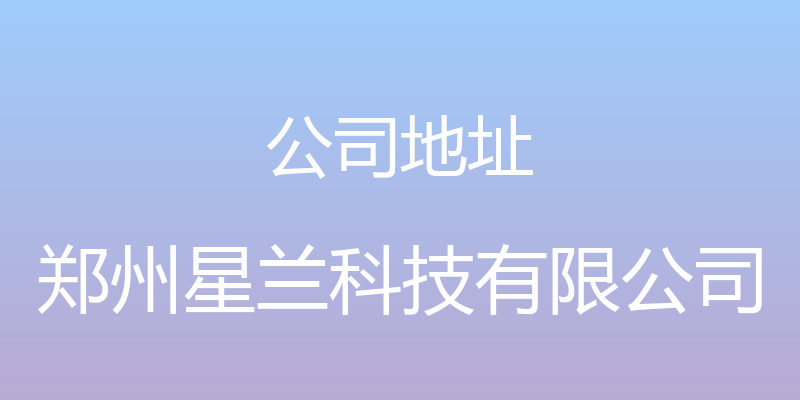 公司地址 - 郑州星兰科技有限公司