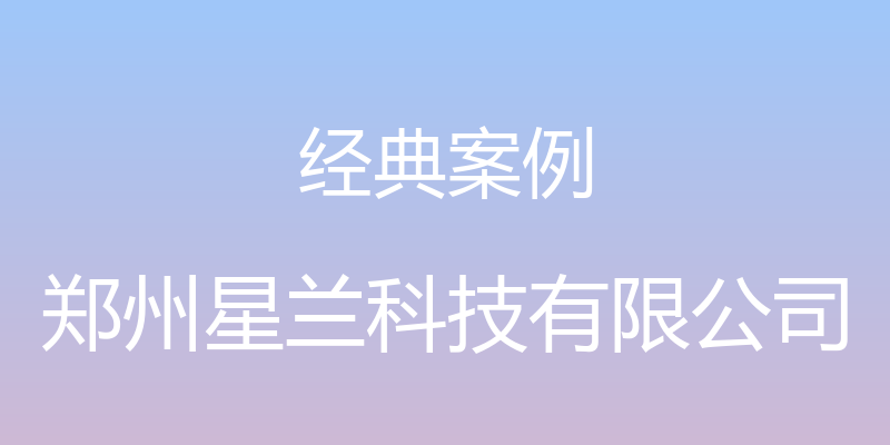 经典案例 - 郑州星兰科技有限公司