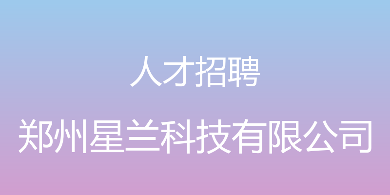 人才招聘 - 郑州星兰科技有限公司