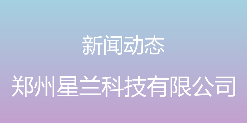 新闻动态 - 郑州星兰科技有限公司