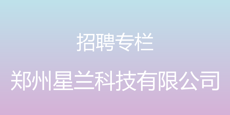 招聘专栏 - 郑州星兰科技有限公司